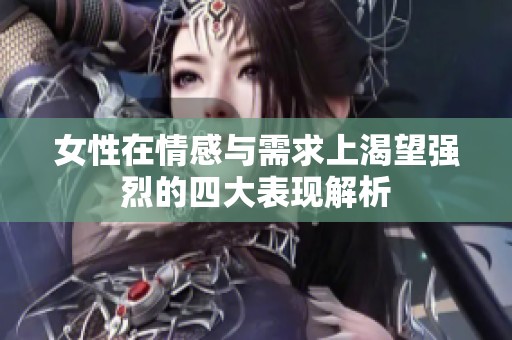 女性在情感与需求上渴望强烈的四大表现解析
