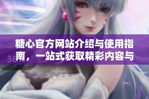 糖心官方网站介绍与使用指南，一站式获取精彩内容与服务