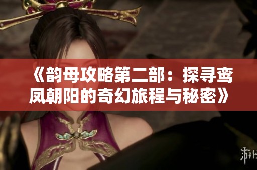 《韵母攻略第二部：探寻鸾凤朝阳的奇幻旅程与秘密》