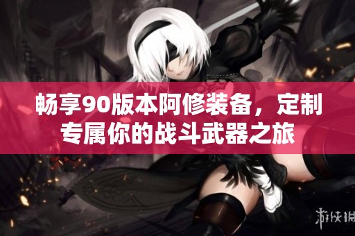 畅享90版本阿修装备，定制专属你的战斗武器之旅