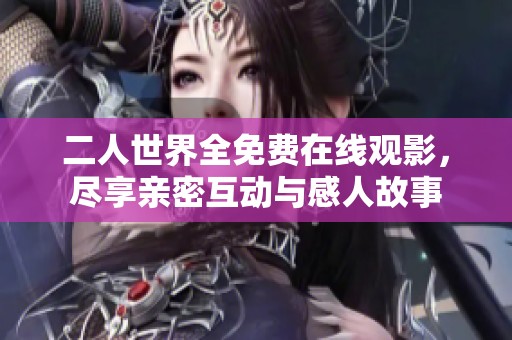 二人世界全免费在线观影，尽享亲密互动与感人故事