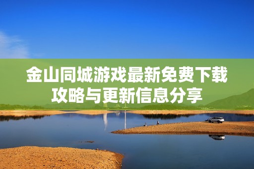 金山同城游戏最新免费下载攻略与更新信息分享