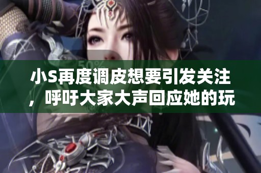 小S再度调皮想要引发关注，呼吁大家大声回应她的玩笑