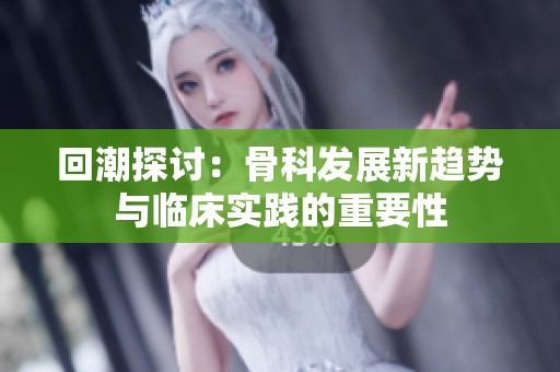 回潮探讨：骨科发展新趋势与临床实践的重要性
