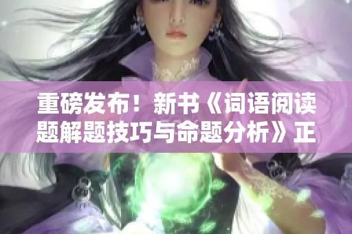 重磅发布！新书《词语阅读题解题技巧与命题分析》正式上线