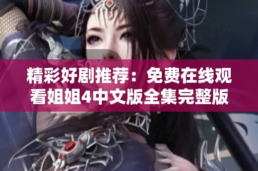 精彩好剧推荐：免费在线观看姐姐4中文版全集完整版