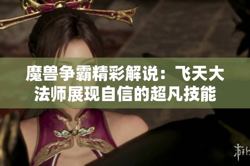 魔兽争霸精彩解说：飞天大法师展现自信的超凡技能