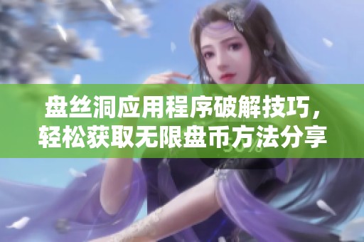 盘丝洞应用程序破解技巧，轻松获取无限盘币方法分享