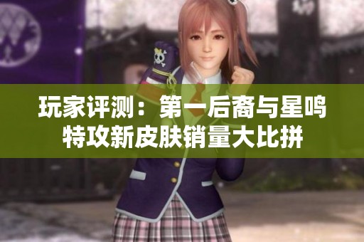 玩家评测：第一后裔与星鸣特攻新皮肤销量大比拼