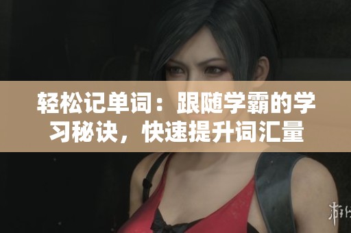 轻松记单词：跟随学霸的学习秘诀，快速提升词汇量