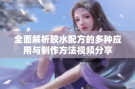 全面解析胶水配方的多种应用与制作方法视频分享