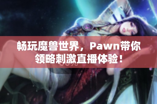 畅玩魔兽世界，Pawn带你领略刺激直播体验！