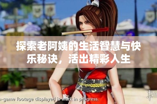探索老阿姨的生活智慧与快乐秘诀，活出精彩人生