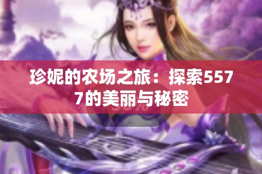 珍妮的农场之旅：探索5577的美丽与秘密