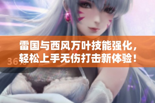 雷国与西风万叶技能强化，轻松上手无伤打击新体验！