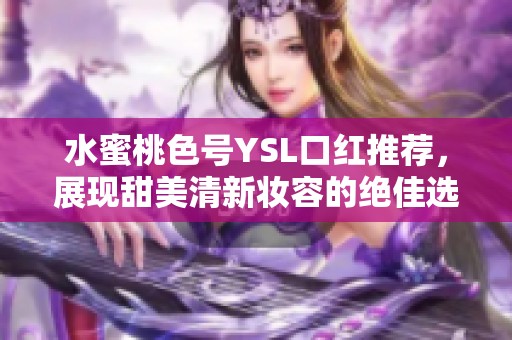 水蜜桃色号YSL口红推荐，展现甜美清新妆容的绝佳选择