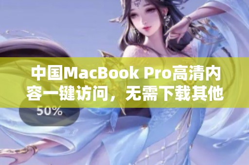 中国MacBook Pro高清内容一键访问，无需下载其他软件