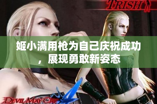 姬小满用枪为自己庆祝成功，展现勇敢新姿态