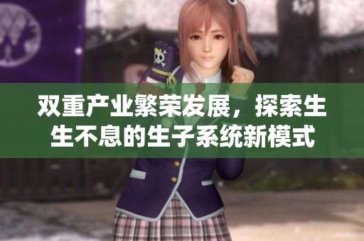 双重产业繁荣发展，探索生生不息的生子系统新模式