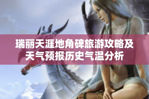 瑞丽天涯地角碑旅游攻略及天气预报历史气温分析