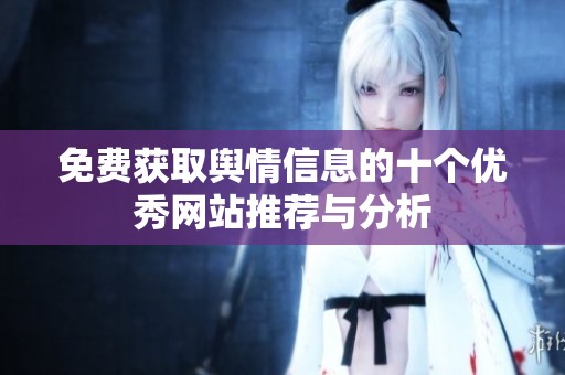 免费获取舆情信息的十个优秀网站推荐与分析