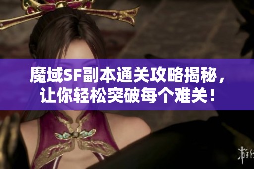 魔域SF副本通关攻略揭秘，让你轻松突破每个难关！