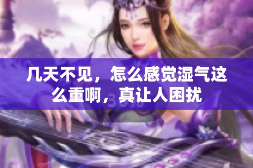 几天不见，怎么感觉湿气这么重啊，真让人困扰