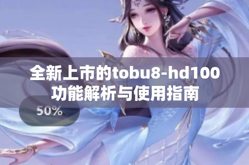 全新上市的tobu8-hd100功能解析与使用指南