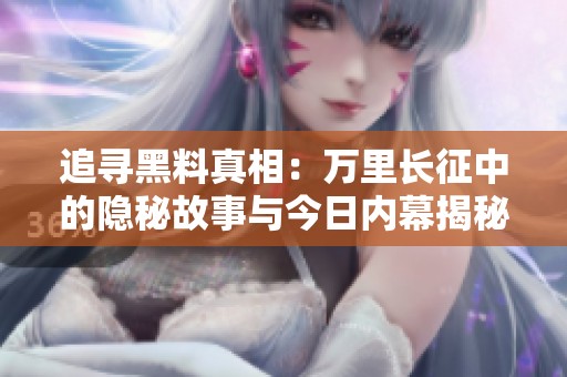 追寻黑料真相：万里长征中的隐秘故事与今日内幕揭秘