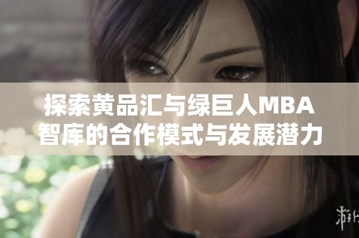 探索黄品汇与绿巨人MBA智库的合作模式与发展潜力