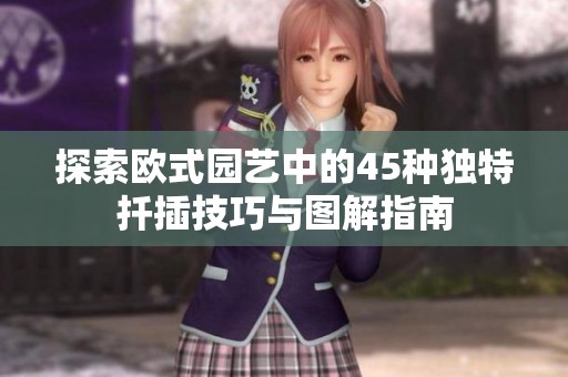 探索欧式园艺中的45种独特扦插技巧与图解指南