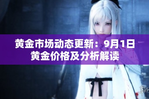 黄金市场动态更新：9月1日黄金价格及分析解读