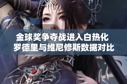 金球奖争夺战进入白热化 罗德里与维尼修斯数据对比分析