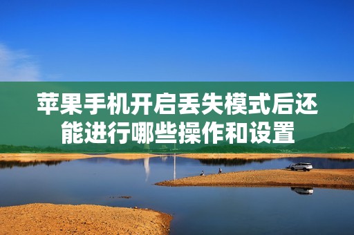 苹果手机开启丢失模式后还能进行哪些操作和设置