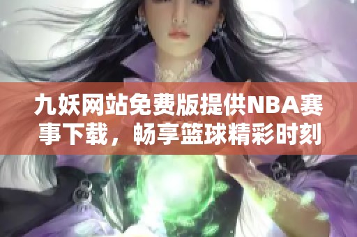 九妖网站免费版提供NBA赛事下载，畅享篮球精彩时刻