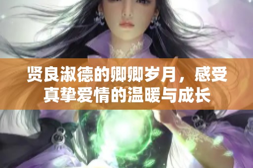 贤良淑德的卿卿岁月，感受真挚爱情的温暖与成长