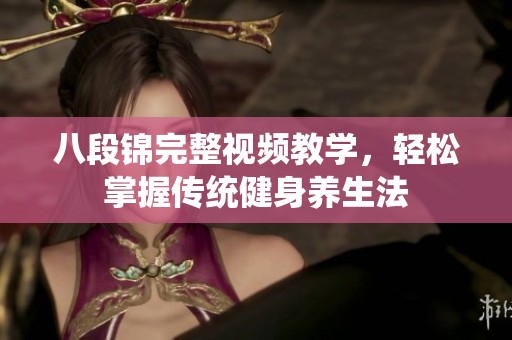 八段锦完整视频教学，轻松掌握传统健身养生法