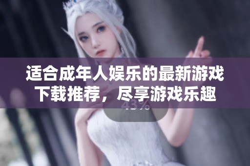 适合成年人娱乐的最新游戏下载推荐，尽享游戏乐趣