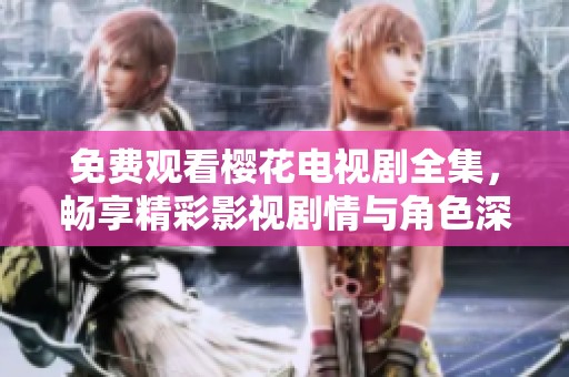 免费观看樱花电视剧全集，畅享精彩影视剧情与角色深度解析