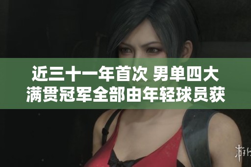 近三十一年首次 男单四大满贯冠军全部由年轻球员获得