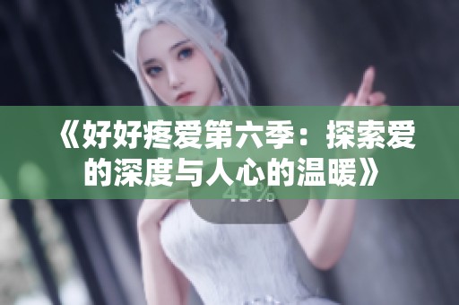 《好好疼爱第六季：探索爱的深度与人心的温暖》
