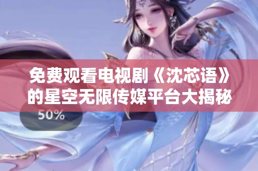 免费观看电视剧《沈芯语》的星空无限传媒平台大揭秘