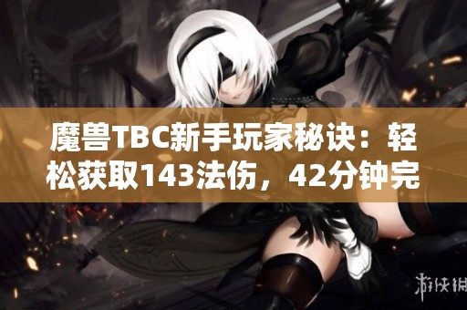 魔兽TBC新手玩家秘诀：轻松获取143法伤，42分钟完成风暴重写任务！