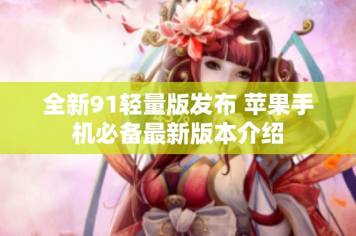 全新91轻量版发布 苹果手机必备最新版本介绍
