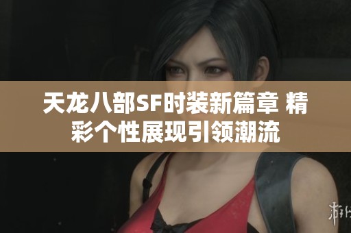 天龙八部SF时装新篇章 精彩个性展现引领潮流