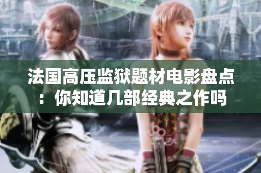 法国高压监狱题材电影盘点：你知道几部经典之作吗