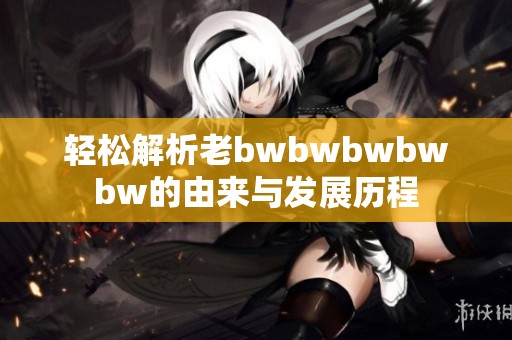 轻松解析老bwbwbwbwbw的由来与发展历程