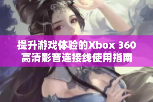 提升游戏体验的Xbox 360高清影音连接线使用指南