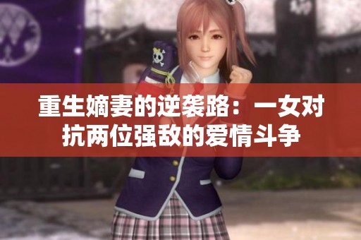 重生嫡妻的逆袭路：一女对抗两位强敌的爱情斗争