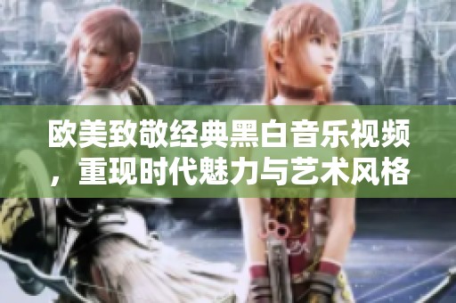 欧美致敬经典黑白音乐视频，重现时代魅力与艺术风格